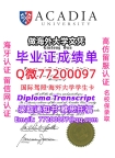 成绩单学历高仿Acadia毕业证书成绩单Q微77200097阿卡迪亚大学留服认证精仿有Acadia文
